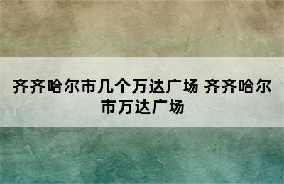 齐齐哈尔市几个万达广场 齐齐哈尔市万达广场